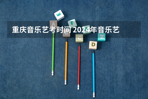 重庆音乐艺考时间 2024年音乐艺考时间