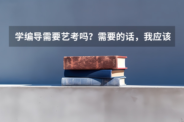 学编导需要艺考吗？需要的话，我应该怎么准备呢？