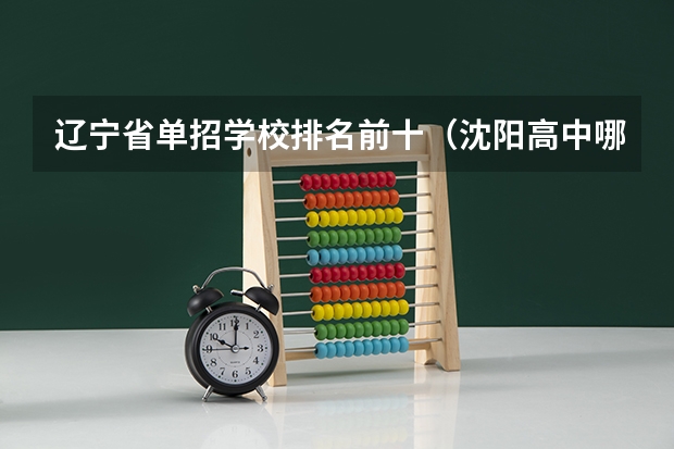 辽宁省单招学校排名前十（沈阳高中哪所最好）
