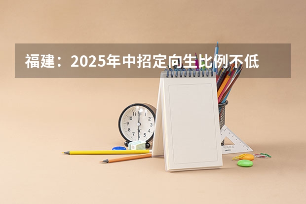 福建：2025年中招定向生比例不低于70%（2025年福建高考人数）