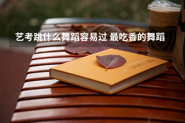 艺考跳什么舞蹈容易过 最吃香的舞蹈