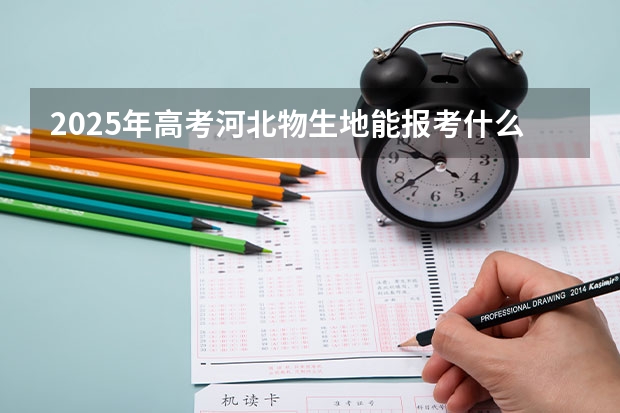 2025年高考河北物生地能报考什么专业