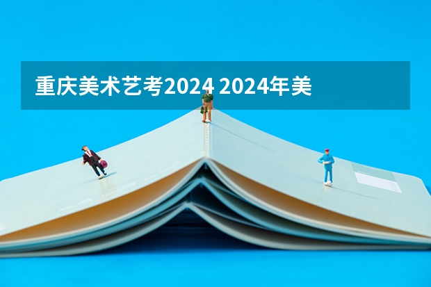 重庆美术艺考2024 2024年美术艺考政策