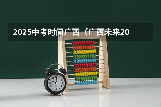 2025中考时间广西（广西未来2025重点发展的城市）