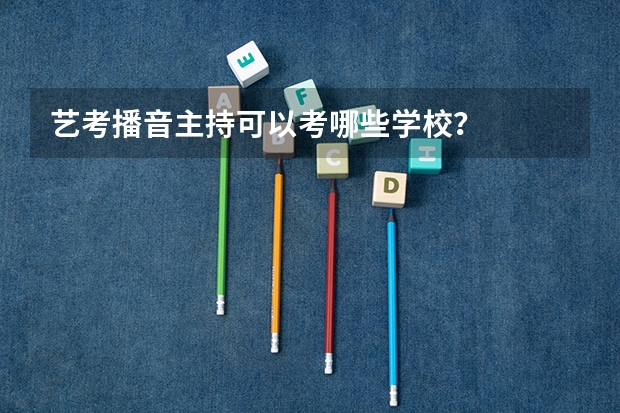 艺考播音主持可以考哪些学校？