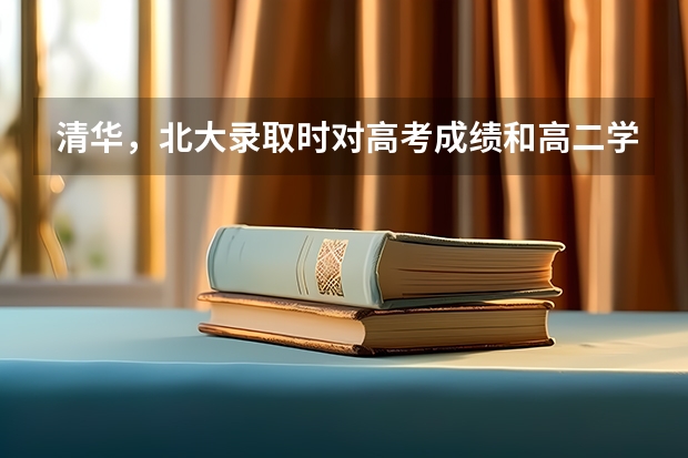 清华，北大录取时对高考成绩和高二学业水平考试成绩有要求什么吗?(有用加分