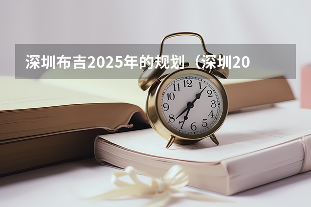 深圳布吉2025年的规划（深圳2025年房价预测）