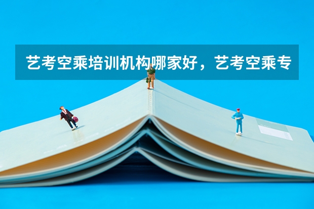 艺考空乘培训机构哪家好，艺考空乘专业好考吗