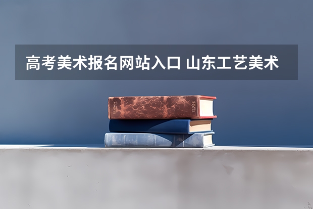 高考美术报名网站入口 山东工艺美术学院录取查询入口,高考录取结果查询网址登录