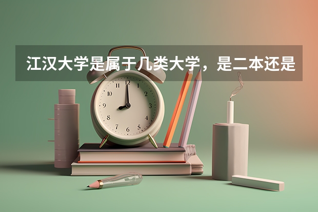 江汉大学是属于几类大学，是二本还是三本？排名如何？