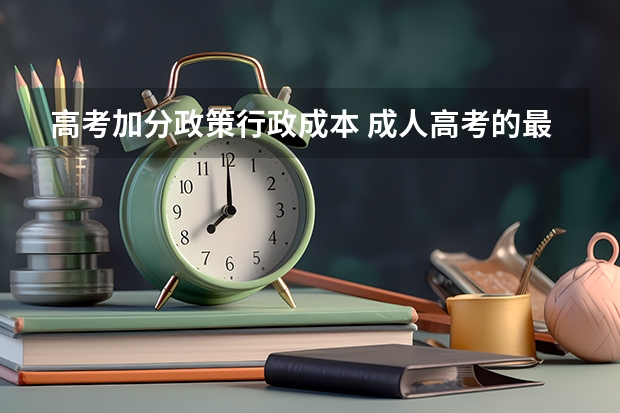 高考加分政策行政成本 成人高考的最低年龄限制是多大？