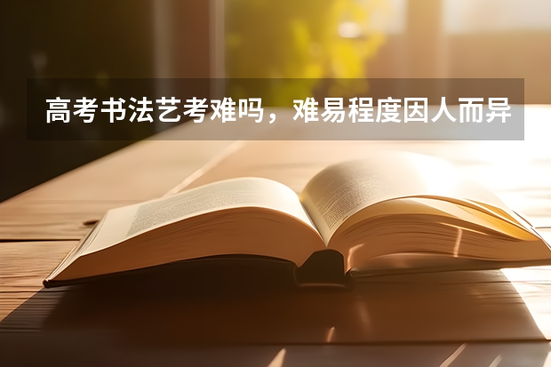 高考书法艺考难吗，难易程度因人而异