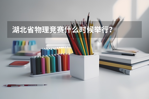 湖北省物理竞赛什么时候举行？