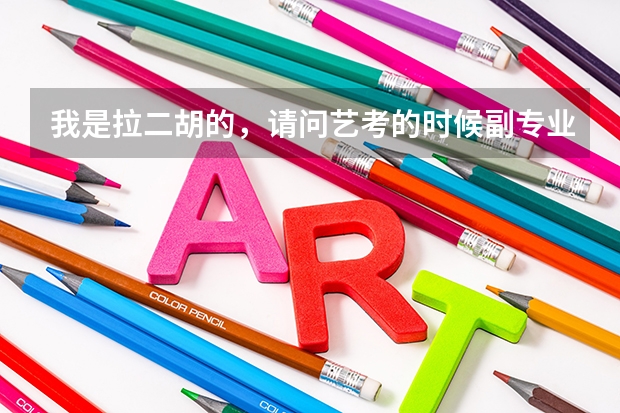 我是拉二胡的，请问艺考的时候副专业一定要是声乐（视唱练耳）吗？