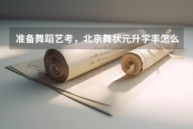 准备舞蹈艺考，北京舞状元升学率怎么样？朋友推荐的想多了解一下。