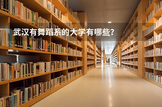武汉有舞蹈系的大学有哪些？