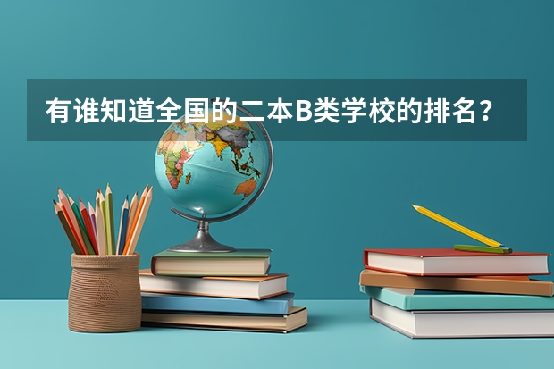 有谁知道全国的二本B类学校的排名？（2b等级 三本）