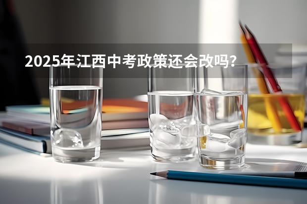 2025年江西中考政策还会改吗？