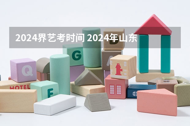2024界艺考时间 2024年山东艺考报名时间