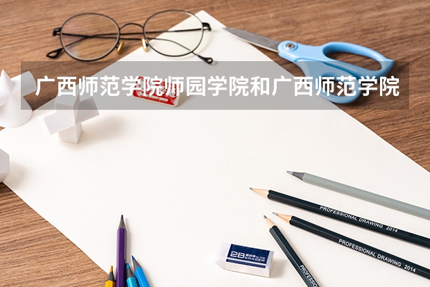 广西师范学院师园学院和广西师范学院有什么区别