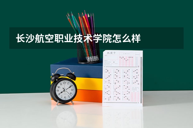 长沙航空职业技术学院怎么样