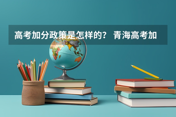 高考加分政策是怎样的？ 青海高考加分政策2023年