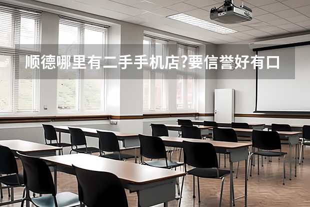 顺德哪里有二手手机店?要信誉好有口碑的.救急!多列举多加分!