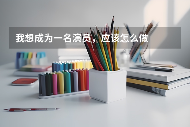 我想成为一名演员，应该怎么做
