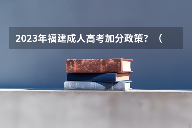 2023年福建成人高考加分政策？（浙江高考华侨加几分）
