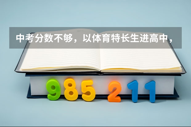 中考分数不够，以体育特长生进高中，以后高考怎么样
