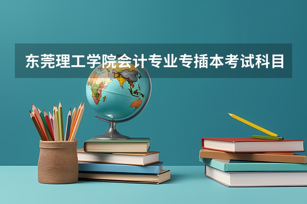 东莞理工学院会计专业专插本考试科目是哪些？
