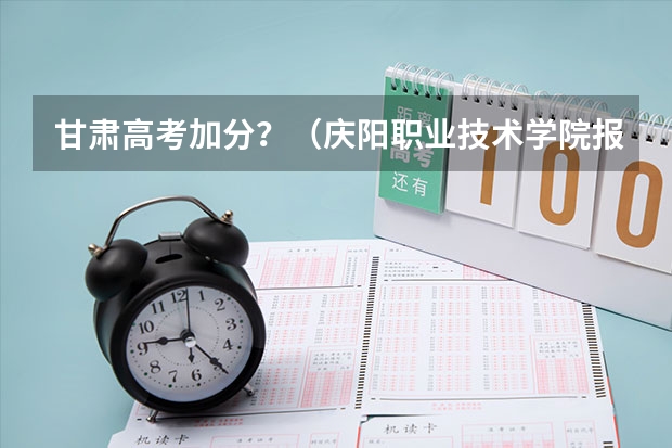 甘肃高考加分?(庆阳职业技术学院报考政策解读)