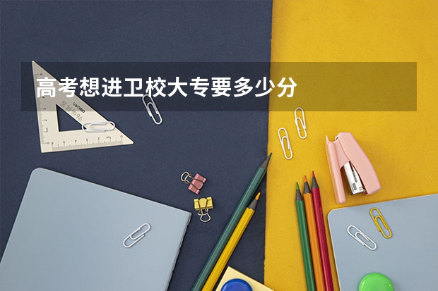 高考想进卫校大专要多少分