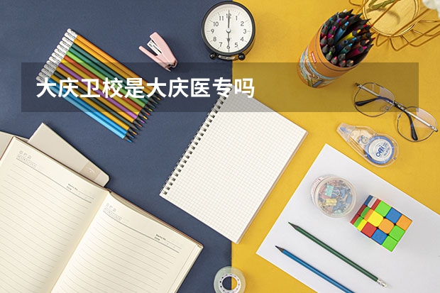 大庆卫校是大庆医专吗