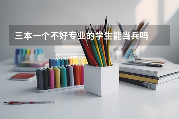 三本一个不好专业的学生能当兵吗