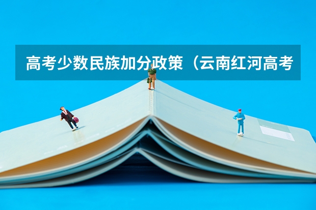 高考少数民族加分政策（云南红河高考加分政策）