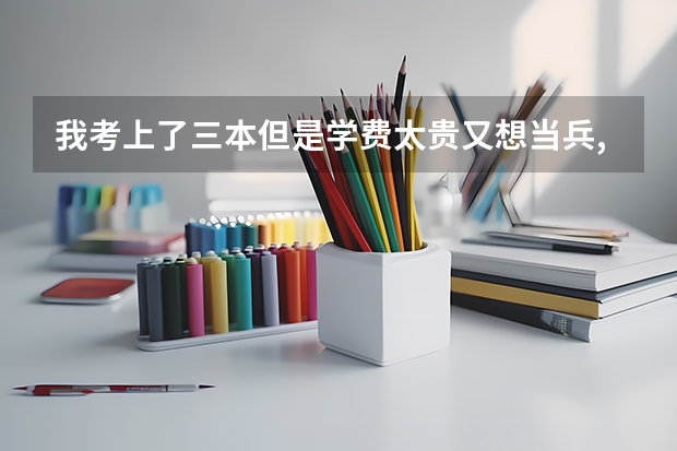 我考上了三本但是学费太贵又想当兵,不知道怎么好