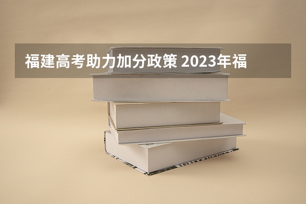 福建高考助力加分政策 2023年福建省高考加分政策及降分录取规定