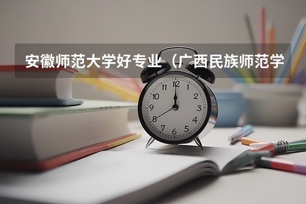 安徽师范大学好专业（广西民族师范学院是二本还是三本）