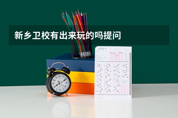 新乡卫校有出来玩的吗提问