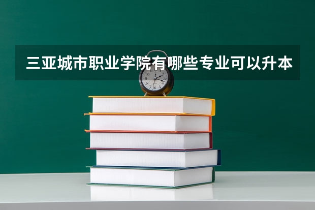 三亚城市职业学院有哪些专业可以升本