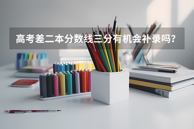 高考差二本分数线三分有机会补录吗？