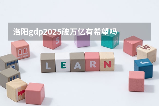 洛阳gdp2025破万亿有希望吗