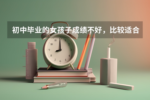 初中毕业的女孩子成绩不好，比较适合学什么专业啊？