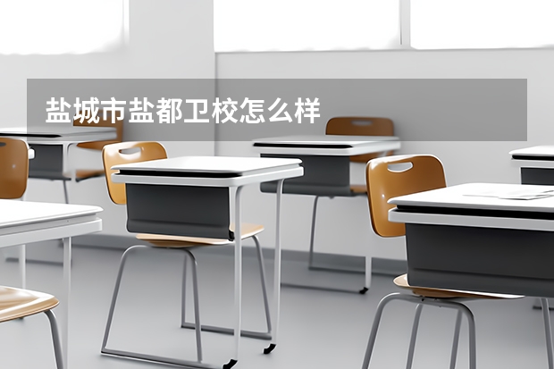 盐城市盐都卫校怎么样