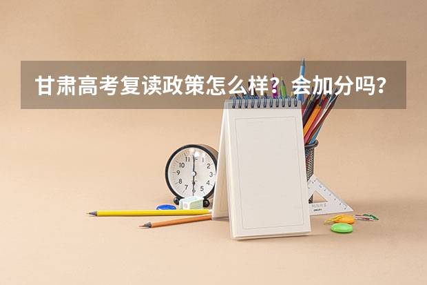 甘肃高考复读政策怎么样？会加分吗？