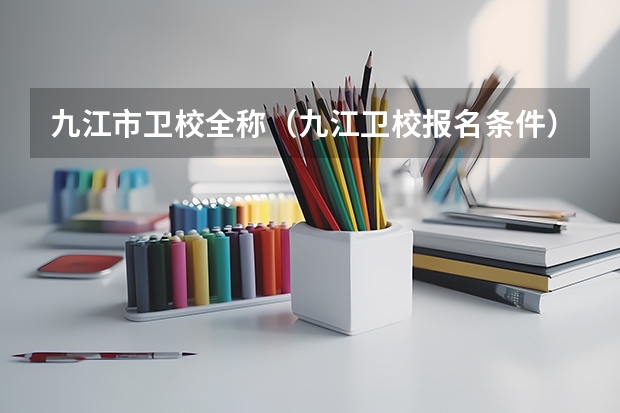 九江市卫校全称（九江卫校报名条件）