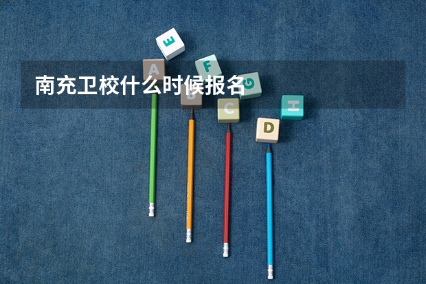 南充卫校什么时候报名