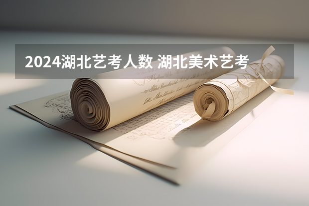 2024湖北艺考人数 湖北美术艺考情况分析