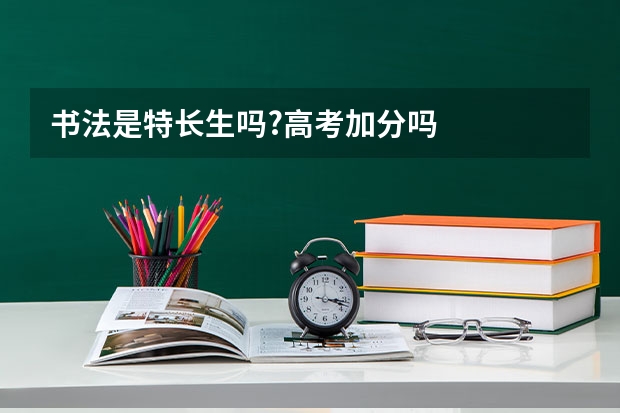 书法是特长生吗?高考加分吗